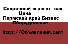 Сварочный агрегат (сак) › Цена ­ 120 000 - Пермский край Бизнес » Оборудование   